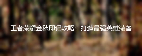 王者荣耀金秋印记攻略：打造最强英雄装备