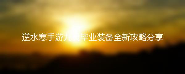 逆水寒手游九灵毕业装备全新攻略分享