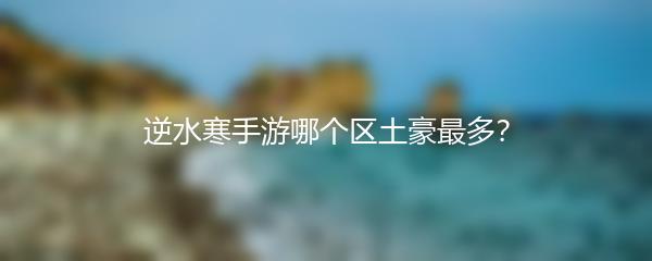 逆水寒手游哪个区土豪最多？
