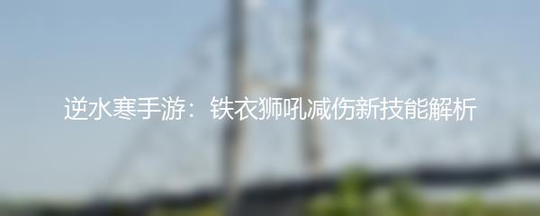 逆水寒手游：铁衣狮吼减伤新技能解析
