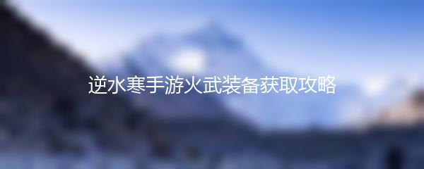 逆水寒手游火武装备获取攻略