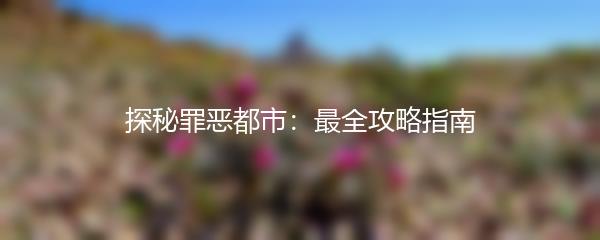 探秘罪恶都市：最全攻略指南