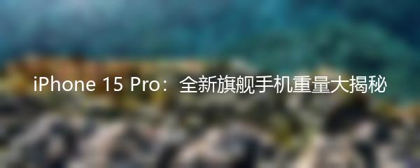 iPhone 15 Pro：全新旗舰手机重量大揭秘