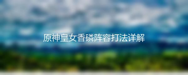 原神皇女香磷阵容打法详解