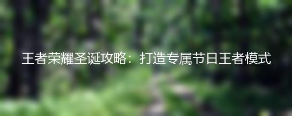 王者荣耀圣诞攻略：打造专属节日王者模式