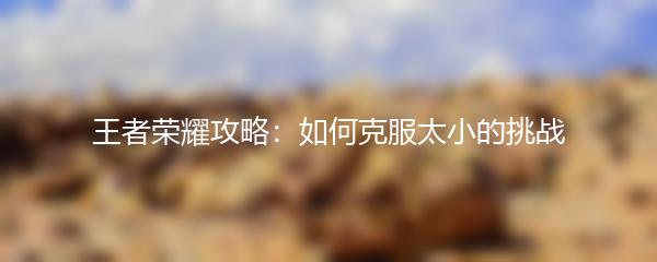 王者荣耀攻略：如何克服太小的挑战