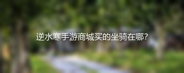 逆水寒手游商城买的坐骑在哪？