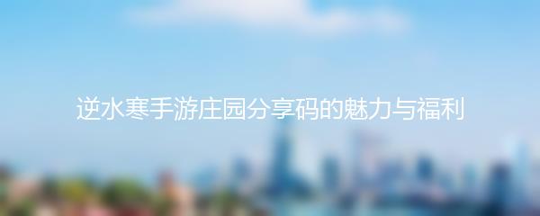 逆水寒手游庄园分享码的魅力与福利