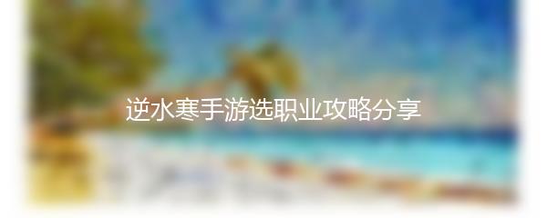 逆水寒手游选职业攻略分享