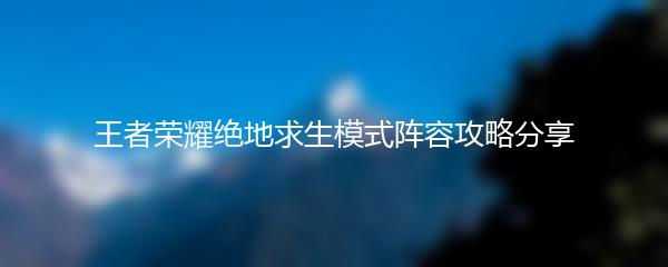 王者荣耀绝地求生模式阵容攻略分享