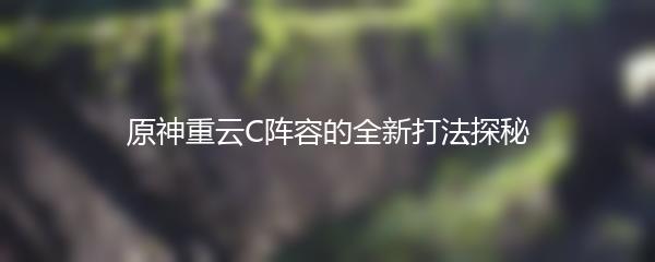 原神重云C阵容的全新打法探秘