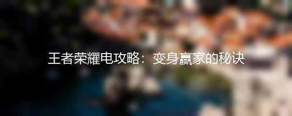 王者荣耀电攻略：变身赢家的秘诀