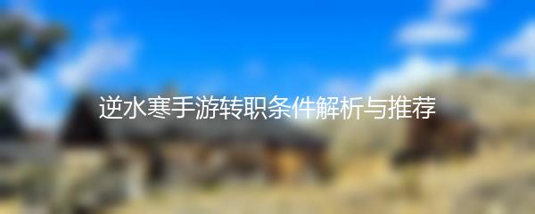 逆水寒手游转职条件解析与推荐