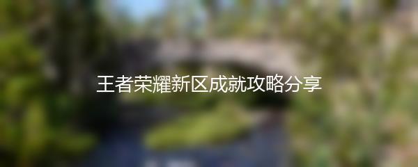 王者荣耀新区成就攻略分享