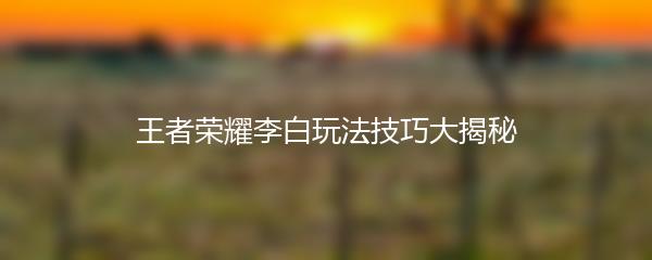王者荣耀李白玩法技巧大揭秘