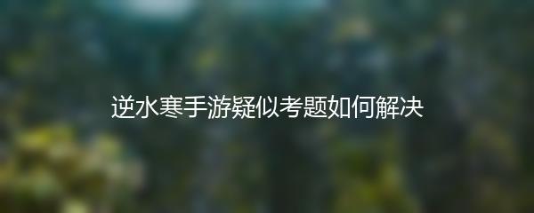 逆水寒手游疑似考题如何解决