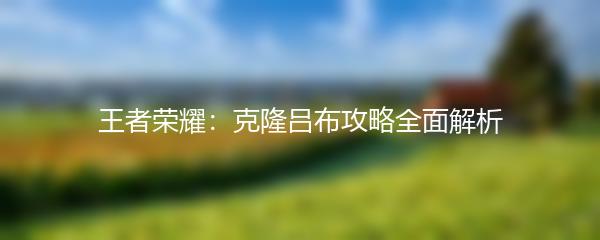 王者荣耀：克隆吕布攻略全面解析