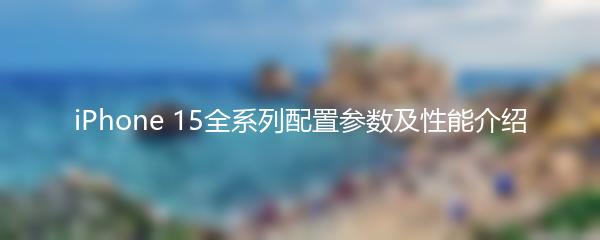 iPhone 15全系列配置参数及性能介绍
