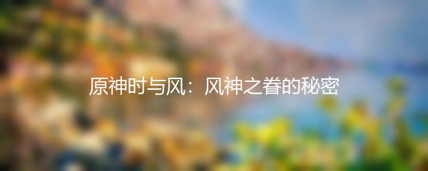 原神时与风：风神之眷的秘密
