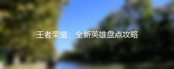 王者荣耀：全新英雄盘点攻略