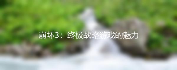 崩坏3：终极战略游戏的魅力