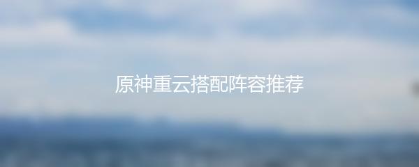 原神重云搭配阵容推荐