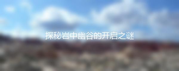 探秘岩中幽谷的开启之谜