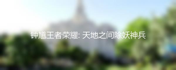 钟馗王者荣耀: 天地之间除妖神兵