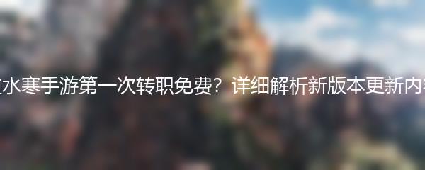 逆水寒手游第一次转职免费？详细解析新版本更新内容