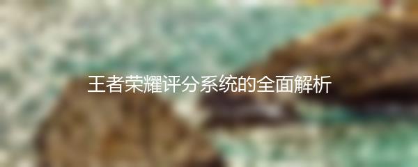 王者荣耀评分系统的全面解析