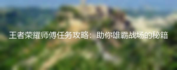 王者荣耀师傅任务攻略：助你雄霸战场的秘籍