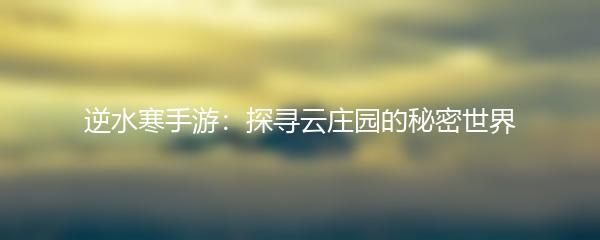 逆水寒手游：探寻云庄园的秘密世界