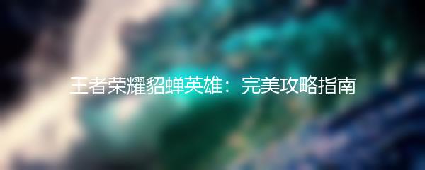 王者荣耀貂蝉英雄：完美攻略指南
