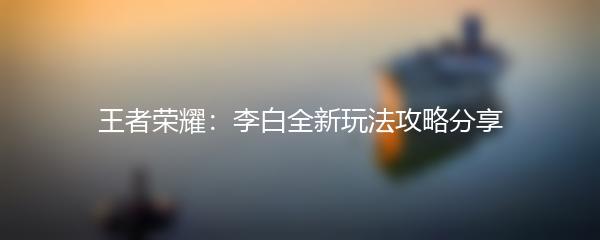 王者荣耀：李白全新玩法攻略分享