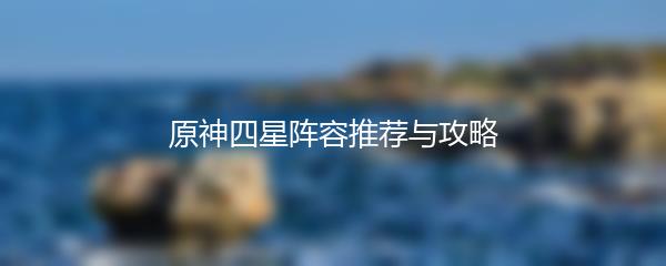 原神四星阵容推荐与攻略