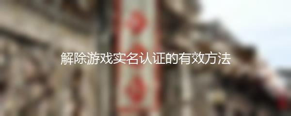 解除游戏实名认证的有效方法