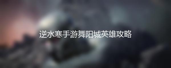 逆水寒手游舞阳城英雄攻略