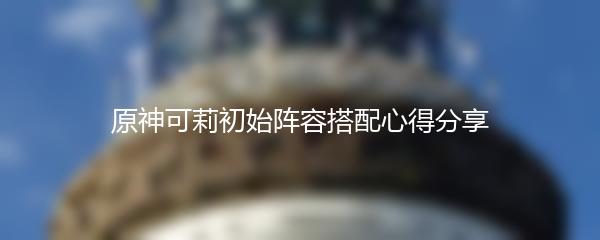 原神可莉初始阵容搭配心得分享