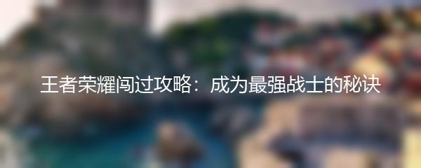 王者荣耀闯过攻略：成为最强战士的秘诀