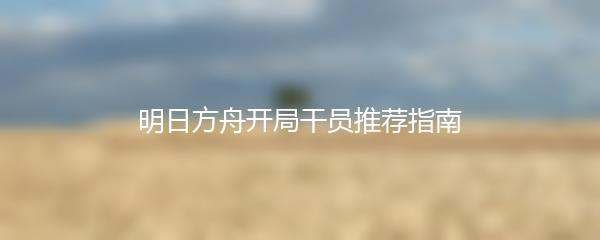 明日方舟开局干员推荐指南