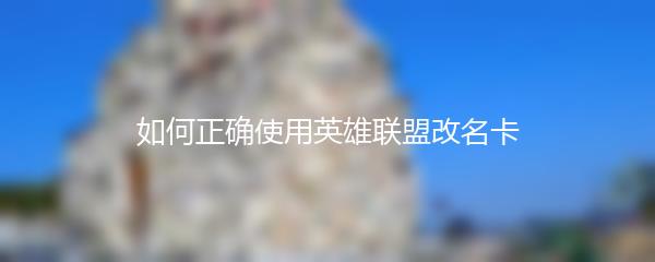 如何正确使用英雄联盟改名卡