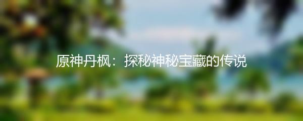 原神丹枫：探秘神秘宝藏的传说