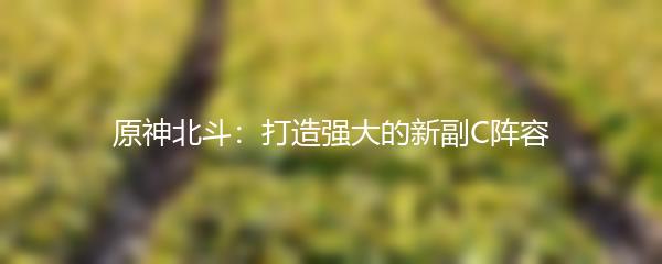 原神北斗：打造强大的新副C阵容