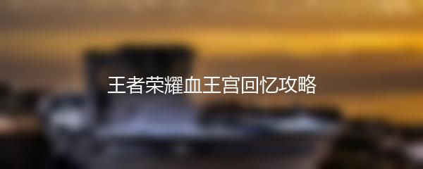 王者荣耀血王宫回忆攻略