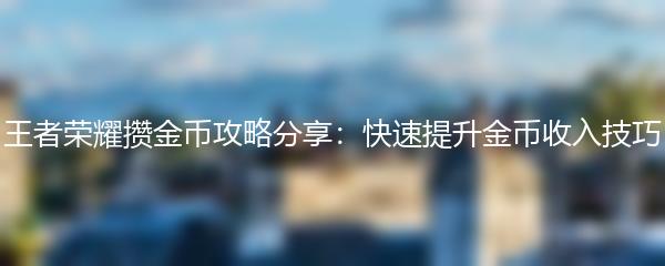 王者荣耀攒金币攻略分享：快速提升金币收入技巧