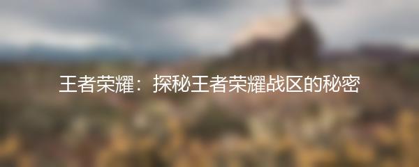 王者荣耀：探秘王者荣耀战区的秘密