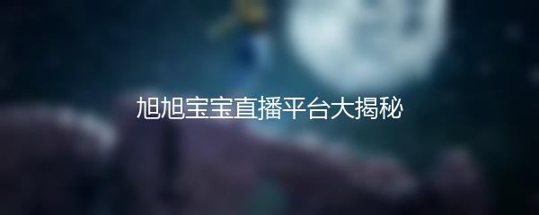 旭旭宝宝直播平台大揭秘