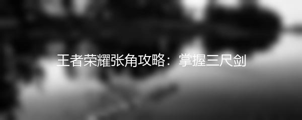 王者荣耀张角攻略：掌握三尺剑