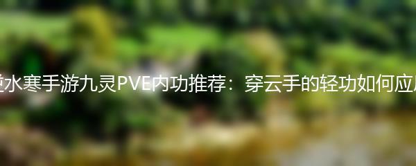 逆水寒手游九灵PVE内功推荐：穿云手的轻功如何应用