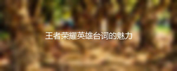 王者荣耀英雄台词的魅力